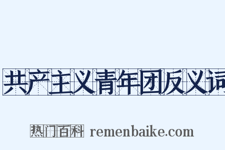 共产主义青年团反义词是什么意思的图片